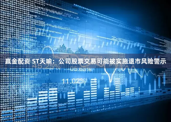 赢金配资 ST天喻：公司股票交易可能被实施退市风险警示