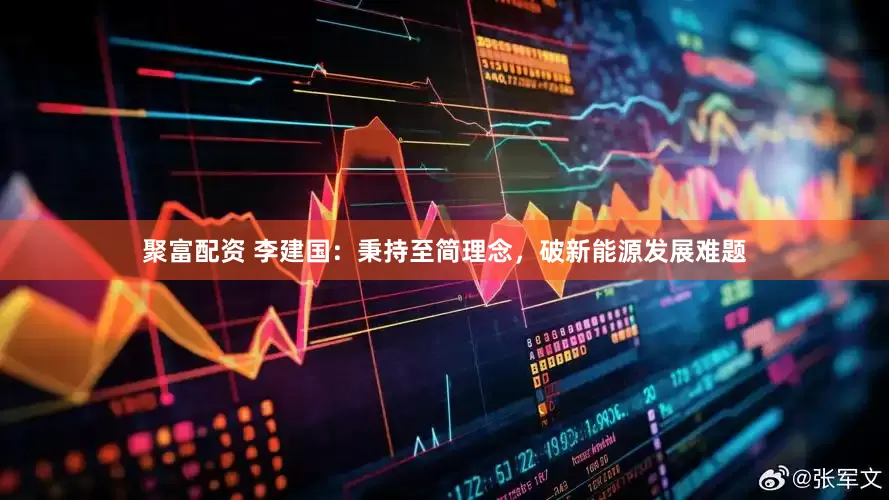 聚富配资 李建国：秉持至简理念，破新能源发展难题