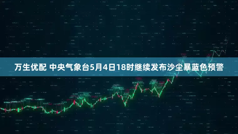 万生优配 中央气象台5月4日18时继续发布沙尘暴蓝色预警