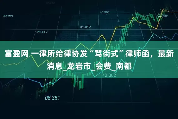 富盈网 一律所给律协发“骂街式”律师函，最新消息_龙岩市_会费_南都