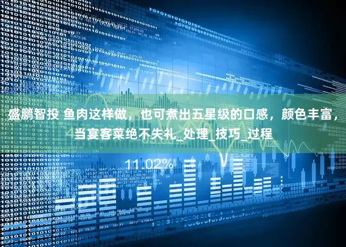 盛鹏智投 鱼肉这样做，也可煮出五星级的口感，颜色丰富，当宴客菜绝不失礼_处理_技巧_过程
