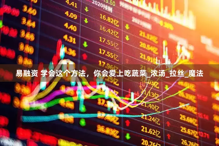 易融资 学会这个方法，你会爱上吃蔬菜_浓汤_拉丝_魔法