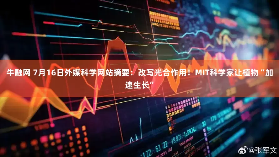 牛融网 7月16日外媒科学网站摘要：改写光合作用！MIT科学家让植物“加速生长”