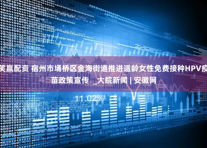 笑赢配资 宿州市埇桥区金海街道推进适龄女性免费接种HPV疫苗政策宣传  _大皖新闻 | 安徽网