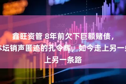 鑫旺资管 8年前欠下巨额赌债，在体坛销声匿迹的孔令辉，如今走上另一条路