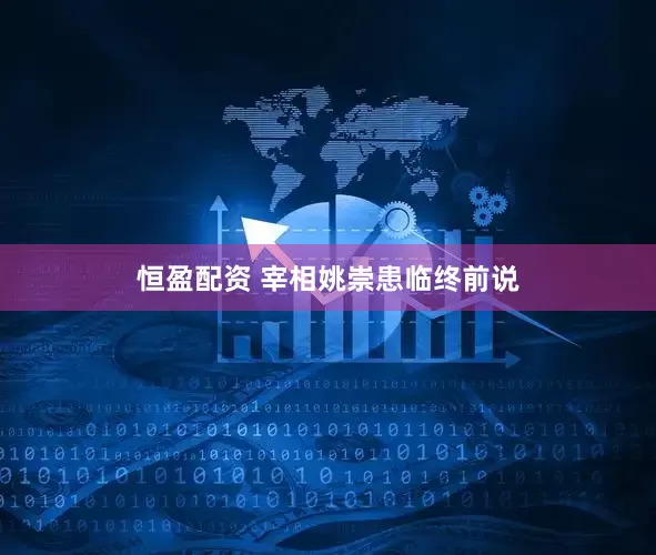 恒盈配资 宰相姚崇患临终前说