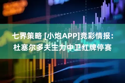 七界策略 [小炮APP]竞彩情报：杜塞尔多夫主力中卫红牌停赛