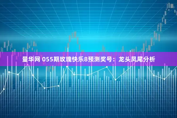 量华网 055期玫瑰快乐8预测奖号：龙头凤尾分析