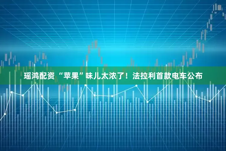 瑶鸿配资 “苹果”味儿太浓了!法拉利首款电车公布